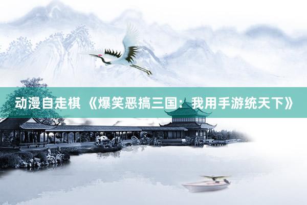 动漫自走棋 《爆笑恶搞三国：我用手游统天下》