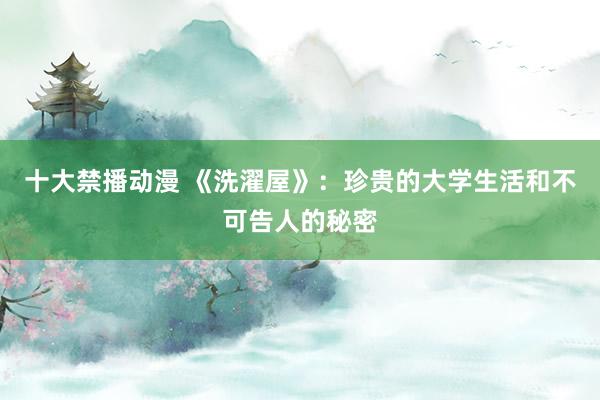 十大禁播动漫 《洗濯屋》：珍贵的大学生活和不可告人的秘密